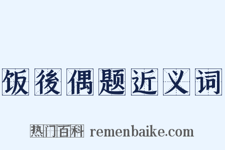 饭後偶题近义词是什么意思的图片